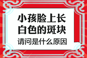 6歲孩子臉上有白斑是怎么回事,發(fā)作原因是哪些(什么原因會誘導(dǎo)白斑)